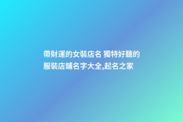 帶財運的女裝店名 獨特好聽的服裝店鋪名字大全,起名之家-第1張-店鋪起名-玄機派